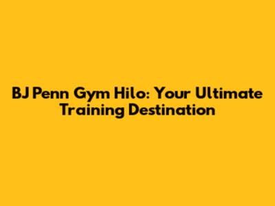 BJ Penn Gym Hilo: Your Ultimate Training Destination
