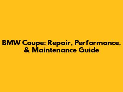 BMW Coupe: Repair, Performance, & Maintenance Guide