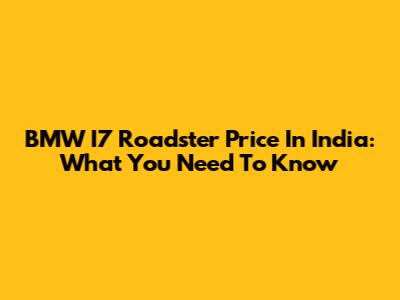BMW I7 Roadster Price In India: What You Need To Know
