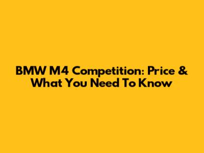 BMW M4 Competition: Price & What You Need To Know