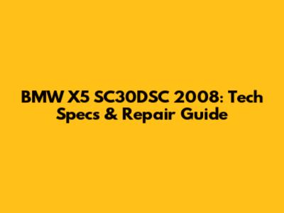 BMW X5 SC30DSC 2008: Tech Specs & Repair Guide