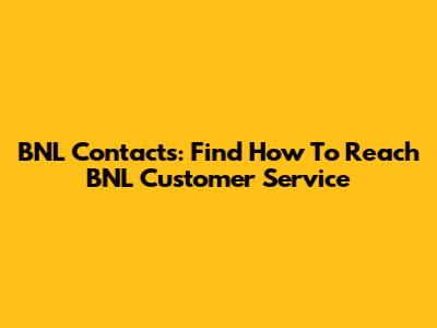 BNL Contacts: Find How To Reach BNL Customer Service