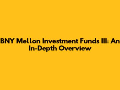 BNY Mellon Investment Funds III: An In-Depth Overview