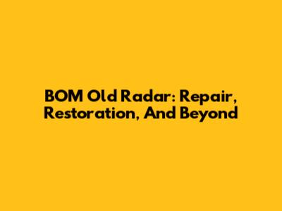 BOM Old Radar: Repair, Restoration, And Beyond