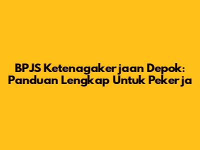 BPJS Ketenagakerjaan Depok: Panduan Lengkap Untuk Pekerja