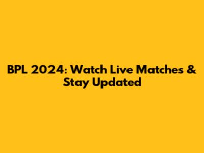 BPL 2024: Watch Live Matches & Stay Updated