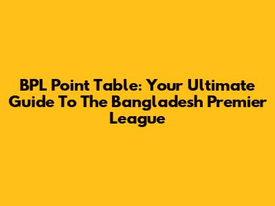 BPL Point Table: Your Ultimate Guide To The Bangladesh Premier League