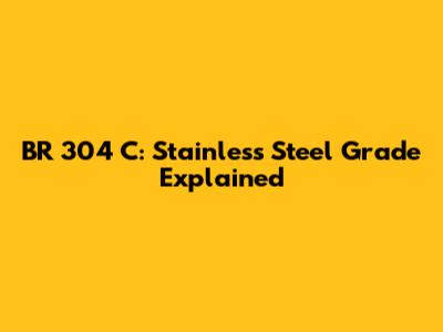 BR 304 C: Stainless Steel Grade Explained