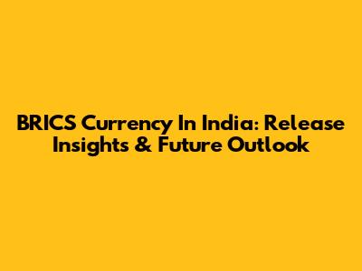 BRICS Currency In India: Release Insights & Future Outlook
