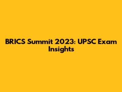 BRICS Summit 2023: UPSC Exam Insights