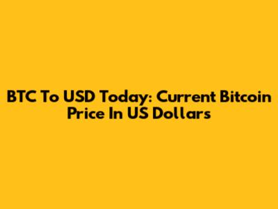 BTC To USD Today: Current Bitcoin Price In US Dollars
