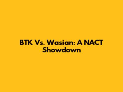BTK Vs. Wasian: A NACT Showdown