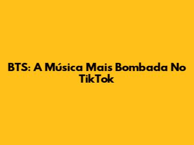 BTS: A Música Mais Bombada No TikTok