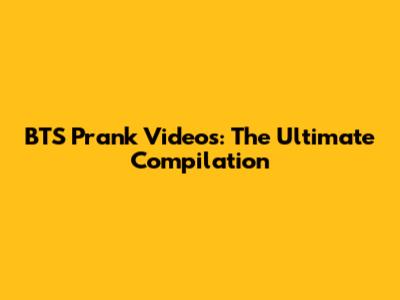 BTS Prank Videos: The Ultimate Compilation