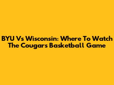 BYU Vs Wisconsin: Where To Watch The Cougars Basketball Game