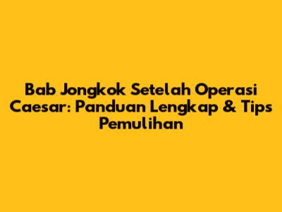 Bab Jongkok Setelah Operasi Caesar: Panduan Lengkap & Tips Pemulihan