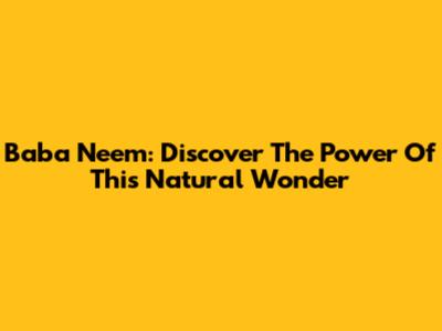 Baba Neem: Discover The Power Of This Natural Wonder