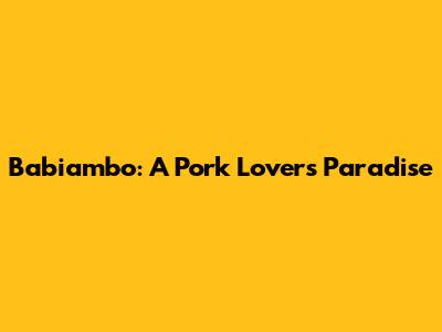 Babiambo: A Pork Lover's Paradise