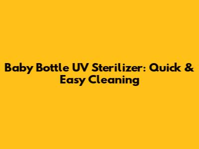 Baby Bottle UV Sterilizer: Quick & Easy Cleaning