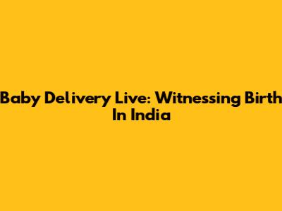 Baby Delivery Live: Witnessing Birth In India