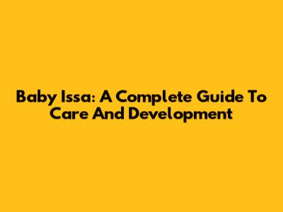 Baby Issa: A Complete Guide To Care And Development