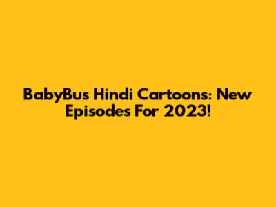 BabyBus Hindi Cartoons: New Episodes For 2023!
