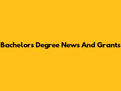 Bachelor's Degree News And Grants