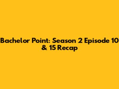 Bachelor Point: Season 2 Episode 10 & 15 Recap