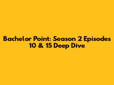 Bachelor Point: Season 2 Episodes 10 & 15 Deep Dive
