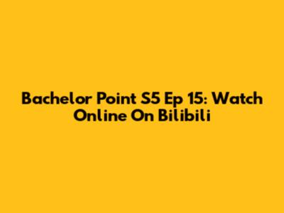 Bachelor Point S5 Ep 15: Watch Online On Bilibili