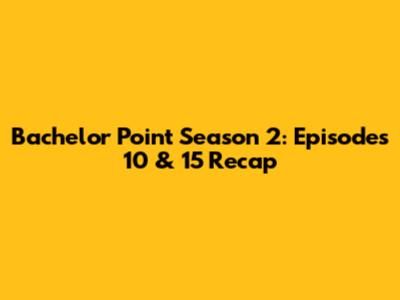Bachelor Point Season 2: Episodes 10 & 15 Recap