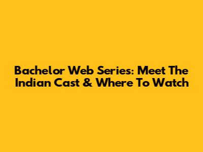 Bachelor Web Series: Meet The Indian Cast & Where To Watch
