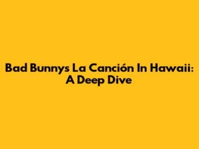 Bad Bunny's 'La Canción' In Hawaii: A Deep Dive