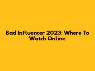 Bad Influencer 2023: Where To Watch Online