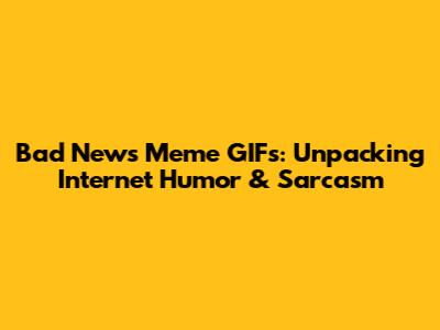 Bad News Meme GIFs: Unpacking Internet Humor & Sarcasm