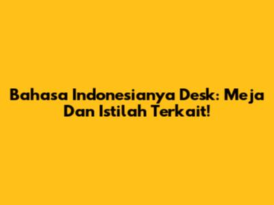 Bahasa Indonesianya Desk: Meja Dan Istilah Terkait!