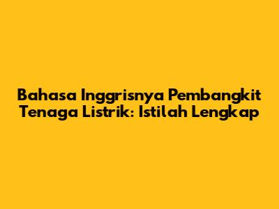 Bahasa Inggrisnya Pembangkit Tenaga Listrik: Istilah Lengkap