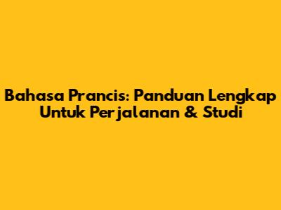 Bahasa Prancis: Panduan Lengkap Untuk Perjalanan & Studi