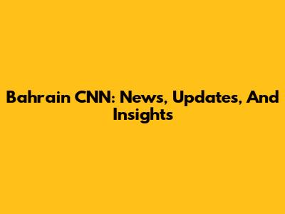 Bahrain CNN: News, Updates, And Insights