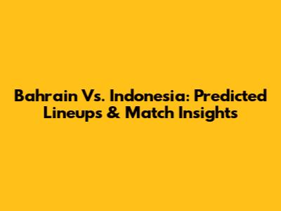Bahrain Vs. Indonesia: Predicted Lineups & Match Insights