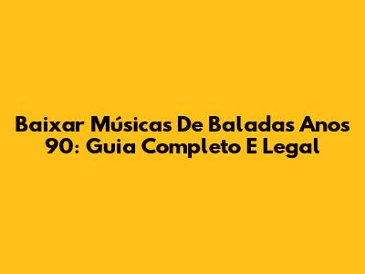 Baixar Músicas De Baladas Anos 90: Guia Completo E Legal