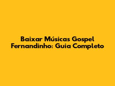 Baixar Músicas Gospel Fernandinho: Guia Completo