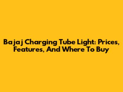 Bajaj Charging Tube Light: Prices, Features, And Where To Buy