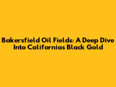Bakersfield Oil Fields: A Deep Dive Into California's Black Gold