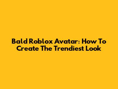 Bald Roblox Avatar: How To Create The Trendiest Look