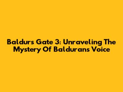 Baldur's Gate 3: Unraveling The Mystery Of Balduran's Voice