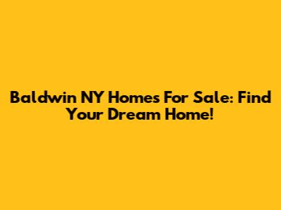 Baldwin NY Homes For Sale: Find Your Dream Home!