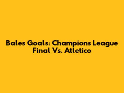 Bale's Goals: Champions League Final Vs. Atletico
