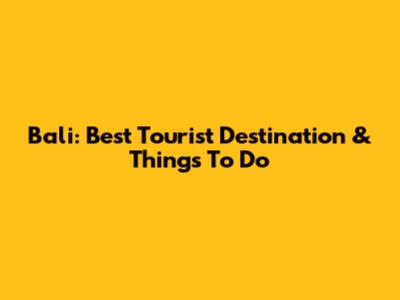 Bali: Best Tourist Destination & Things To Do
