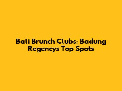 Bali Brunch Clubs: Badung Regency's Top Spots